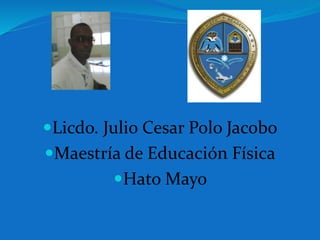 Licdo. Julio Cesar Polo Jacobo
Maestría de Educación Física
Hato Mayo
 