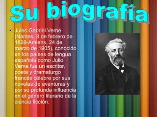 ● Jules Gabriel Verne
(Nantes, 8 de febrero de
1828-Amiens, 24 de
marzo de 1905), conocido
en los países de lengua
español...