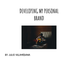 DEVELOPING MY PERSONAL
BRAND
BY: JULIO VILLAMEDIANA
 