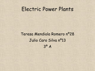 Electric Power Plants



Teresa Mendiola Romero nº28
    Julio Caro Silva nº13
            3º A
 