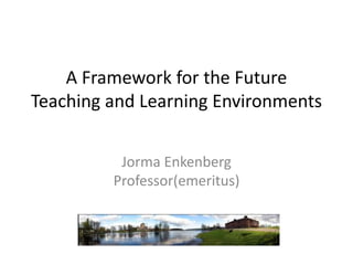 A Framework for the Future
Teaching and Learning Environments
Jorma Enkenberg
Professor(emeritus)

 