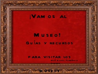 ¡ Vamos al Museo! Guías y recursos para visitar los museos José Ulises Ferrándiz Soriano 