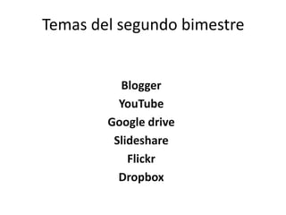 Temas del segundo bimestre
Blogger
YouTube
Google drive
Slideshare
Flickr
Dropbox
 