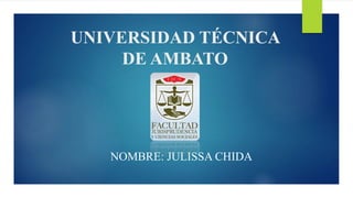 UNIVERSIDAD TÉCNICA
DE AMBATO
NOMBRE: JULISSA CHIDA
 