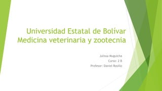 Universidad Estatal de Bolívar
Medicina veterinaria y zootecnia
Julissa Muguicha
Curso: 2 B
Profesor: Daniel Rosillo
 