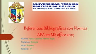 Referencias Bibliográficas con Normas
APA en MS office 2013
Alumna: Julissa Lastenia Herrera Rojas
Titulación: Biología
Ciclo : Primero
Paralelo: “I”
 