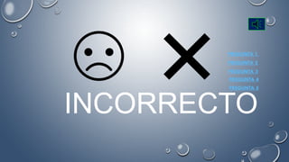 INCORRECTO
PREGUNTA 1
PREGUNTA 2
PREGUNTA 3
PREGUNTA 4
PREGUNTA 5
 