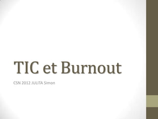 TIC et Burnout
CSN 2012 JULITA Simon
 