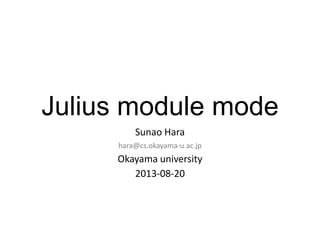 Julius module mode
Sunao Hara
hara@cs.okayama-u.ac.jp
Okayama university
2013-08-21
 