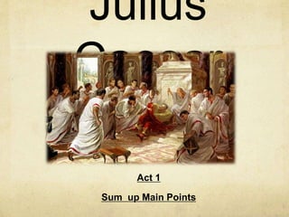 Julius
Caesar
Act 1
Sum up Main Points
 