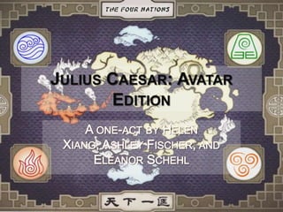Julius Caesar: Avatar Edition A one-act by Helen Xiang, Ashley Fischer, and Eleanor Schehl 