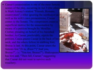 SummaryMarcus Brutus is Caesar's close friend and a Roman praetor. Brutus allows himself to be cajoled into joining a group of conspiring senators because of a growing suspicion—implanted by Caius Cassius—that Caesar intends to turn republican Rome into a monarchy under his own rule.