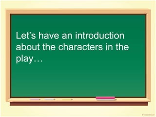 Let’s have an introduction
about the characters in the
play…
 