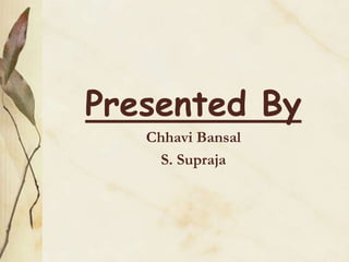 Presented By
Chhavi Bansal
S. Supraja

 