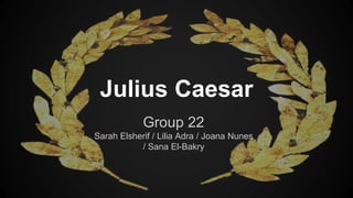 Julius Caesar 
Group 22 
Sarah Elsherif / Lilia Adra / Joana Nunes 
/ Sana El-Bakry 
 