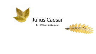 Julius Caesar 
By: William Shakespeare 
 