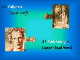 2) –
Caesar’ s wife.
3) –
Caesar’s loyal friend.
 
