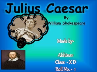 Julius Caesar
Made by-
Abhinav
Class - X D
Roll No. - 1
By-
William Shakespeare
 