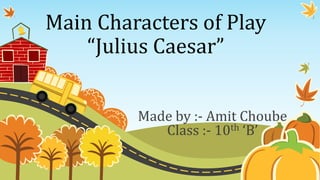 Main Characters of Play
“Julius Caesar”
Made by :- Amit Choube
Class :- 10th ‘B’
 