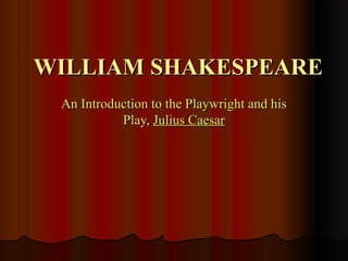 WILLIAM SHAKESPEAREWILLIAM SHAKESPEARE
An Introduction to the Playwright and hisAn Introduction to the Playwright and his
Play,Play, Julius CaesarJulius Caesar
 