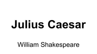 Julius Caesar
William Shakespeare
 