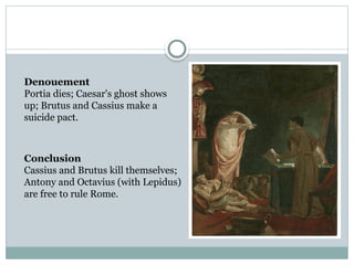 Denouement
Portia dies; Caesar's ghost shows
up; Brutus and Cassius make a
suicide pact.
Conclusion
Cassius and Brutus kill themselves;
Antony and Octavius (with Lepidus)
are free to rule Rome.
 
