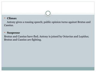  Climax
Antony gives a rousing speech; public opinion turns against Brutus and
Cassius.
 Suspense
Brutus and Cassius have fled; Antony is joined by Octavius and Lepidus;
Brutus and Cassius are fighting.
 