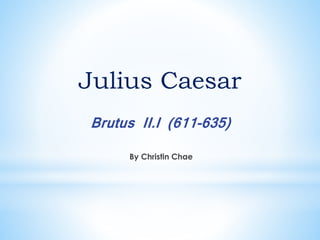 Julius Caesar
Brutus II.I (611-635)
By Christin Chae
 
