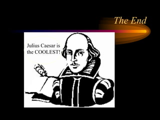 The End

Julius Caesar is
the COOLEST!
 