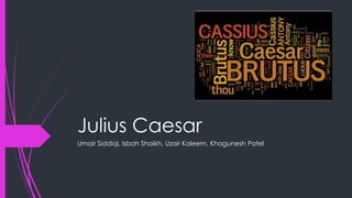 Julius Caesar 
Umair Siddiqi, Isbah Shaikh, Uzair Kaleem, Khagunesh Patel 
 