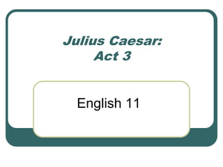 Julius Caesar:
Act 3
English 11
 