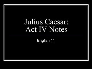 Julius Caesar:
Act IV Notes
English 11
 