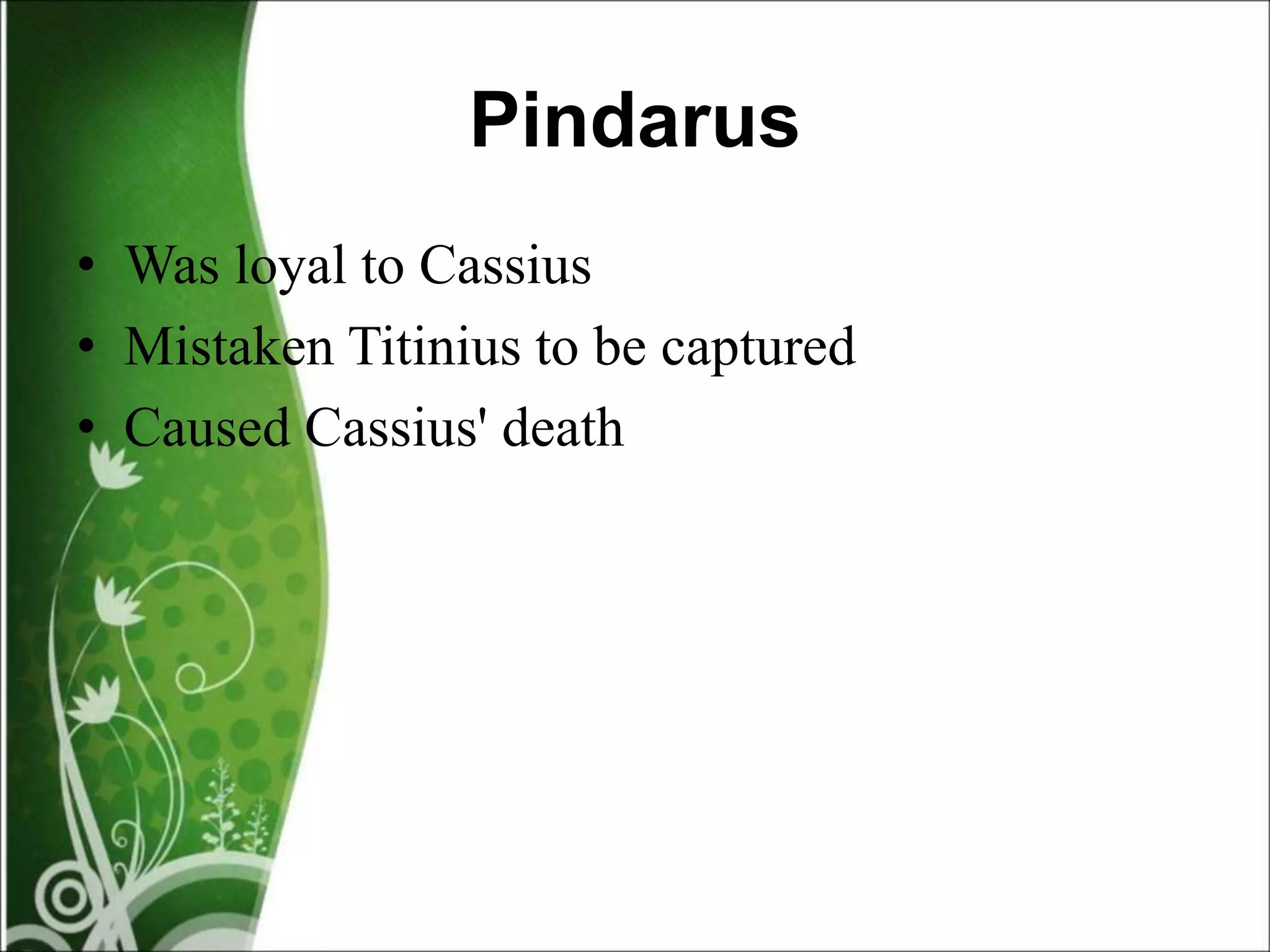 Pindarus
• Was loyal to Cassius
• Mistaken Titinius to be captured
• Caused Cassius' death
 