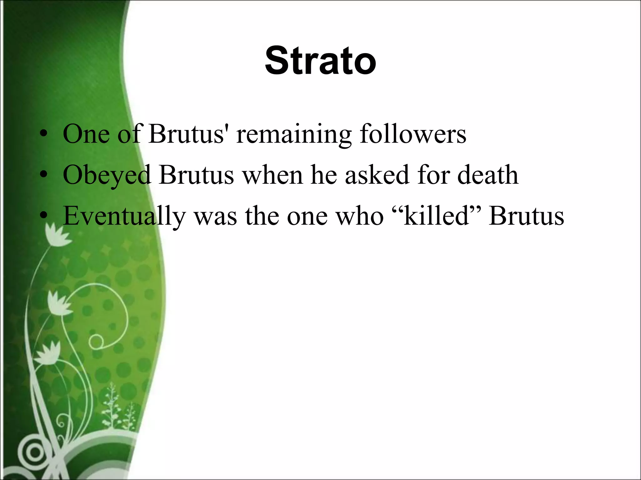 Strato
• One of Brutus' remaining followers
• Obeyed Brutus when he asked for death
• Eventually was the one who “killed” Brutus
 