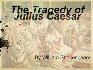 The Tragedy of 
Julius Caesar 
By William Shakespeare 
 