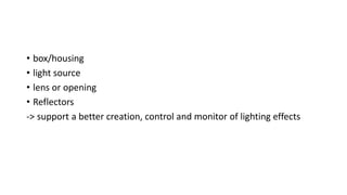 OTHER INSTRUMENTS 
• box/housing 
• light source 
• lens or opening 
• Reflectors 
-> support a better creation, control and monitor of lighting effects 
 