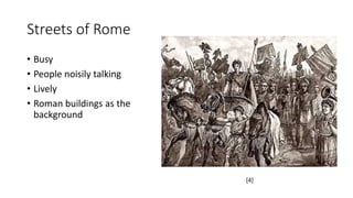 Streets of Rome 
• Busy 
• People noisily talking 
• Lively 
• Roman buildings as the 
background 
[4] 
 