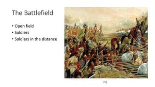 The Battlefield 
• Open field 
• Soldiers 
• Soldiers in the distance 
[5] 
 