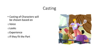 Casting 
• Casting of Characters will 
be chosen based on 
oVoice 
oLooks 
oExperience 
oIf they fit the Part 
 