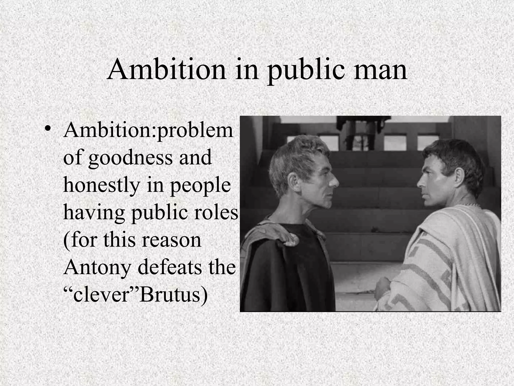 Ambition in public man
• Ambition:problem
  of goodness and
  honestly in people
  having public roles
  (for this reason
  Antony defeats the
  “clever”Brutus)
 