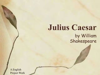 Julius Caesar
by William
Shakespeare
A English
Project Work
 