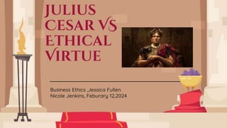 Julius
Cesar VS
Ethical
Virtue
Business Ethics ,Jessica Fullen
Nicole Jenkins, Feburary 12,2024
 