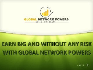 1 of 18
EARN BIG AND WITHOUT ANY RISKEARN BIG AND WITHOUT ANY RISK
WITH GLOBAL NETWORK POWERSWITH GLOBAL NETWORK POWERS
 