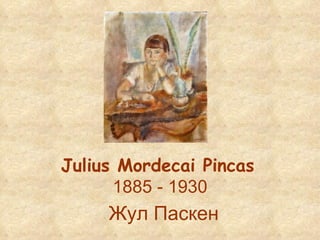 Julius Mordecai Pincas   1885 - 1930 Жул Паскен   