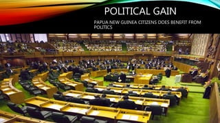 POLITICAL GAIN
PAPUA NEW GUINEA CITIZENS DOES BENEFIT FROM
POLITICS
 
