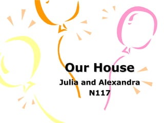 Our HouseOur House
Julia and AlexandraJulia and Alexandra
N117N117
 