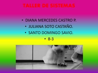 TALLER DE SISTEMAS
• DIANA MERCEDES CASTRO P.
• JULIANA SOTO CASTAÑO.
• SANTO DOMINGO SAVIO.
• 8-3
 