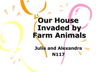 Our House
Invaded by
Farm Animals
Julia and Alexandra
N117

 
