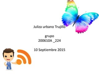 Juliza urbano Trujillo
grupo
200610A _224
10 Septiembre 2015
 