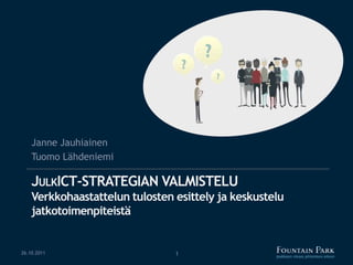 Janne Jauhiainen
    Tuomo Lähdeniemi

    JULKICT-STRATEGIAN VALMISTELU
    Verkkohaastattelun tulosten esittely ja keskustelu
    jatkotoimenpiteistä


26.10.2011                      1
 
